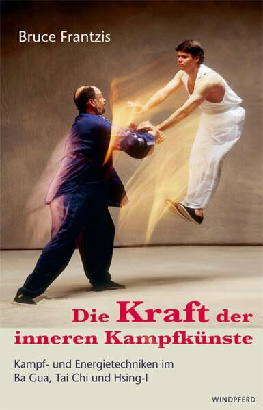 Die Kraft der inneren Kampfkünste: Kampf- und Energietechniken im Ba Gua, Tai Chi und Hsing-I