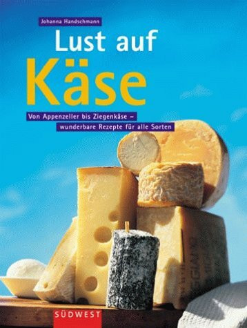 Lust auf Käse. Von Appenzeller bis Ziegenkäse - wunderbare Rezepte für alle Sorten und Geschmäcker