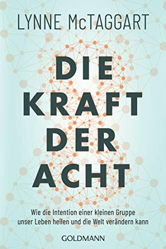 Die Kraft der Acht: Wie die Intention einer kleinen Gruppe unser Leben heilen und die Welt verändern kann