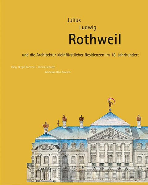 Julius Ludwig Rothweil (1676-1750) und die Architektur kleinfürstlicher Residenzen im 18.Jahrhundert