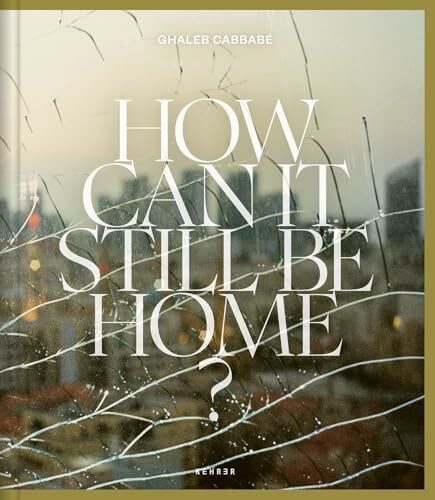 Ghaleb Cabbabé: How Can It Still Be Home?