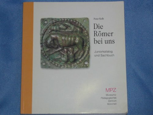 Die Römer bei uns: Juniorkatalog und Sachbuch zur Landesausstellung 2000 in Rosenheim (MPZ-Kataloge und Sachbücher)