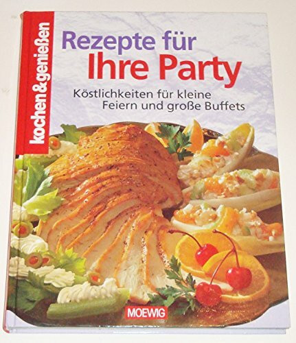 Rezepte für Ihre Party: Köstlichkeiten für kleine und grosse Feste: Köstlichkeiten für kleine Feiern und große Buffets