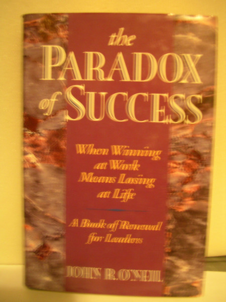 The Paradox of Success: When Winning at Work Means Losing at Life : A Book of Renewal for Leaders: Personal and Organizational Renewal for Leaders