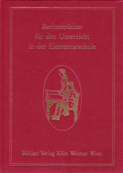 Rechenbücher für den Unterricht in der Elementarschule vom Ende des 18. Jahrhunderts bis zum Kaiserreich in Auszügen (Schulbücher vom 18. bis 20. Jahrhundert für Elementar- und Volksschulen)