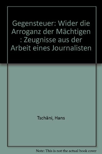 Gegensteuer: Wider die Arroganz der Mächtigen. Zeugnisse aus der Arbeit eines Journalisten