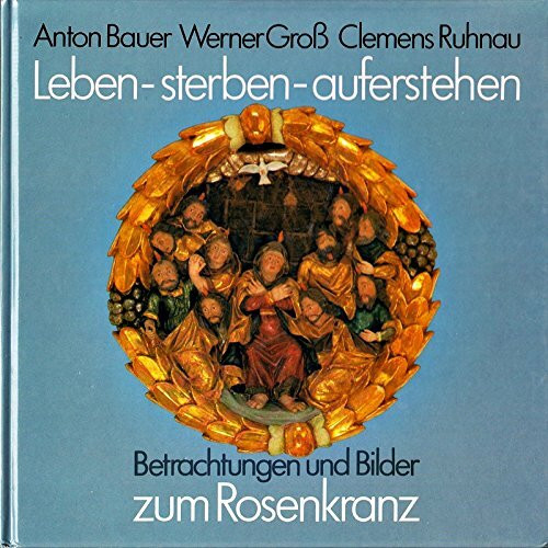 Leben, sterben, auferstehen. Betrachtungen und Bilder zum Rosenkranz