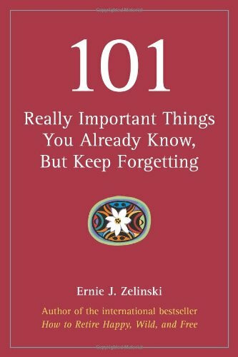 101 Really Important Things You Already Know, but Keep Forgetting