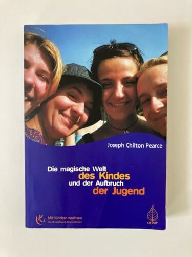 Die magische Welt des Kindes und der Aufbruch der Jugend: Das bahnbrechende Buch zur Entfaltung des menschlichen Potentials und der Intelligenz bei Jugendlichen (Mit Kindern wachsen)