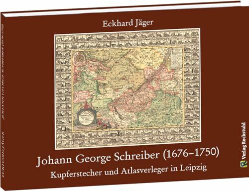 Johann George Schreiber (1676–1750): Kupferstecher und Atlasverleger in Leipzig