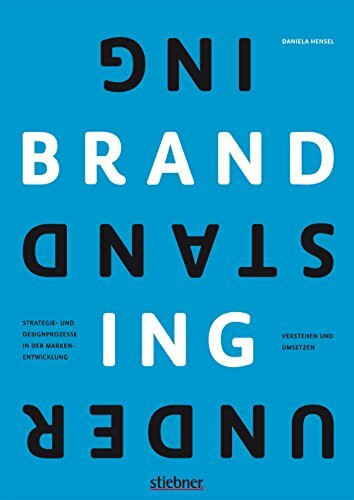 Understanding Branding: STRATEGIE- UND DESIGNPROZESSE IN DER MARKENENTWICKLUNG VERSTEHEN UND UMSETZEN