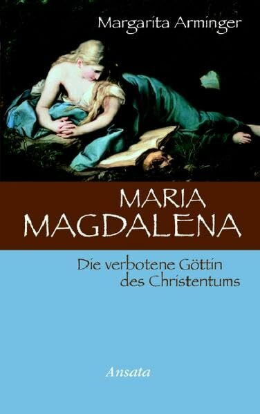 Maria Magdalena: Die verbotene Göttin des Christentums