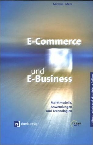 E-Commerce und E-Business: Marktmodelle, Anwendungen und Technologien E-Commerce und E-Business: Marktmodelle, Anwendungen und Technologien