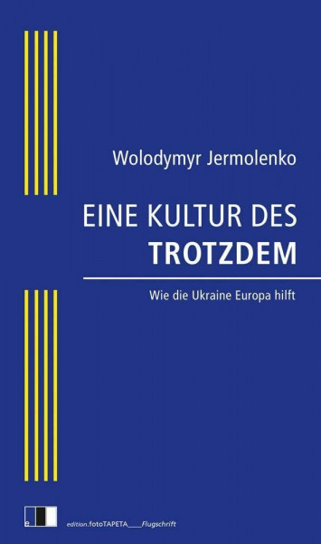 EINE KULTUR DES TROTZDEM: Wie die Ukraine Europa hilft (edition.fotoTAPETA_Flugschrift)