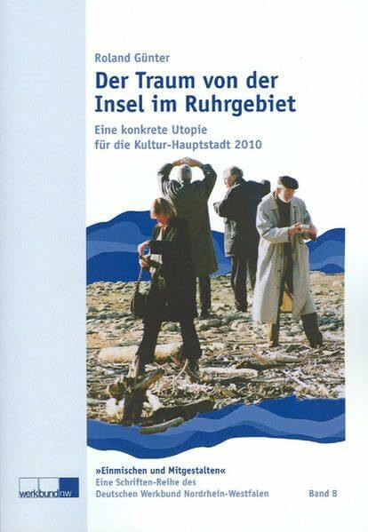 Der Traum von der Insel im Ruhrgebiet: Eine konkrete Utopie für die Kultur-Hauptstadt 2010 (Deutscher Werkbund Nordrhein-Westfalen, Schriften-Reihe: Einmischen und Mitgestalten)