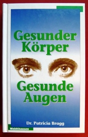 Gesunder Körper - gesunde Augen. Das Braggsche Gesundheitsprogramm für ein besseres Sehvermögen