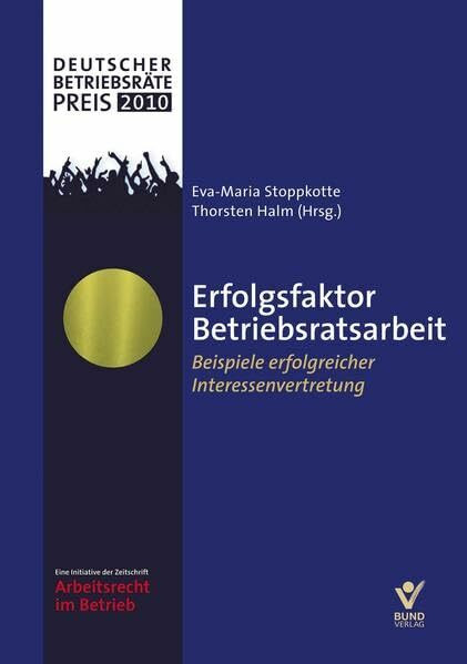 Erfolgsfaktor Betriebsratsarbeit - Beispiele erfolgreicher Interessenvertretung: Beispiele erfolgreicher Interessenvertretung - Dokumentation zum Deutschen Betriebsräte-Preis 2010