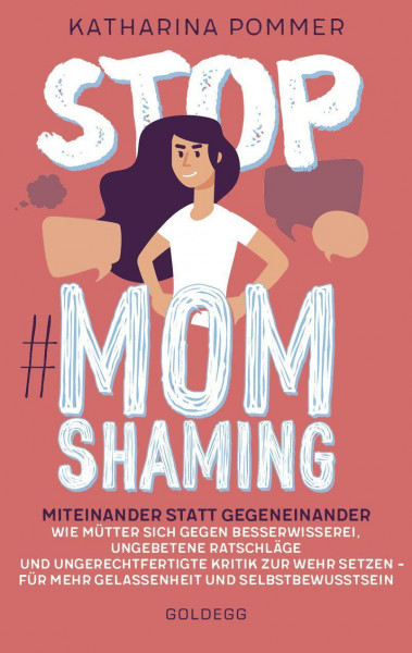 Stop MomShaming. Miteinander statt gegeneinander. Wie Mütter sich gegen Besserwisserei, ungebetene Ratschläge und ungerechtfertigte Kritik zur Wehr setzen - für mehr Gelassenheit und Selbstbewusstsei