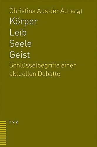 Körper - Seele - Leib - Geist: Schlüsselbegriffe einer aktuellen Debatte
