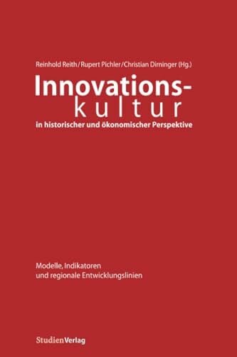 Innovationskultur in historischer und ökonomischer Perspektive: Modelle, Indikatoren und regionale Entwicklungslinien (Innovationsmuster in der... Innovationskultur in historischer und ökonomischer Perspektive: Modelle, Indikatoren und regionale Entwicklungslinien (Innovationsmuster in der österreichischen Wirtschaftsgeschichte, Band 2)