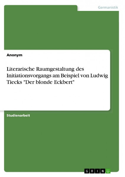 Literarische Raumgestaltung des Initiationsvorgangs am Beispiel von Ludwig Tiecks "Der blonde Eckber