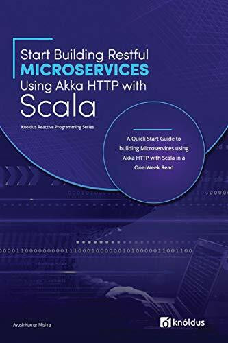 Start Building RESTful Microservices using Akka HTTP with Scala: A Quick Start Guide to building Microservices using Akka HTTP with Scala in a One-Week Read