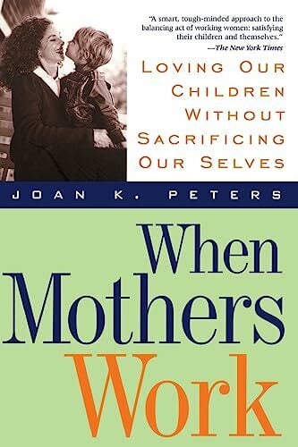 When Mothers Work: Loving Our Children Without Sacrificing Our Selves When Mothers Work: Loving Our Children Without Sacrificing Our Selves