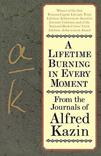 A Lifetime Burning in Every Moment: From the Journals of Alfred Kazin