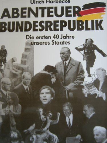 Abenteuer Bundesrepublik. Die ersten 40 Jahre unseres Staates