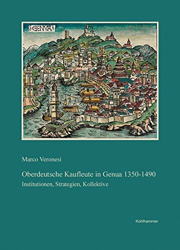 Oberdeutsche Kaufleute in Genua, 1350-1490: Institutionen, Strategien, Kollektive (Veröffentlichungen der Kommission für geschichtliche Landeskunde in ... Reihe B: Forschungen, 199, Band 199)