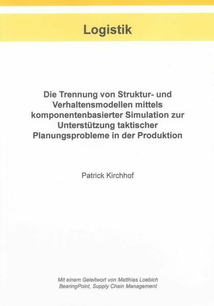 Die Trennung von Struktur- und Verhaltensmodellen mittels komponentenbasierter Simulation zur Unterstützung taktischer Planungsprobleme in der Produktion (Berichte aus der Logistik)