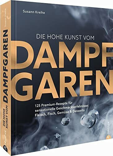 Die hohe Kunst vom Dampfgaren. 100 Premium-Rezepte für sensationelle Geschmackserlebnisse: Fleisch, Fisch, Gemüse & Desserts. Mit dem Dampfgarer ... Fleisch, Fisch, Gemüse & Desserts