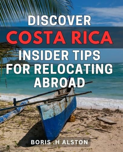 Discover Costa Rica: Insider Tips for Relocating Abroad: The Ultimate Guide to Relocating to Costa Rica: Insider Tips for a Smooth Transition Abroad