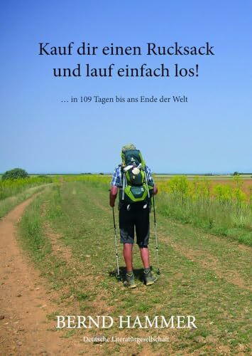 Kauf dir einen Rucksack und lauf einfach los!: … in 109 Tagen bis ans Ende der Welt