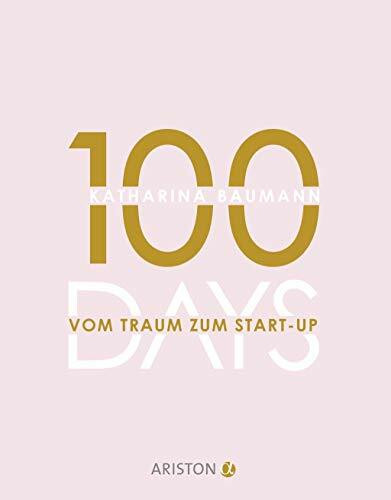 100 Days: Vom Traum zum Start-up - Wie du in 100 Tagen ein Unternehmen gründest