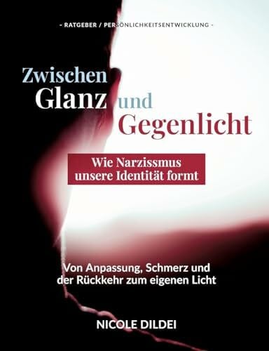 Zwischen Glanz und Gegenlicht - Wie Narzissmus unsere Identität formt: Von Anpassung, Schmerz und der Rückkehr zum eigenen Licht