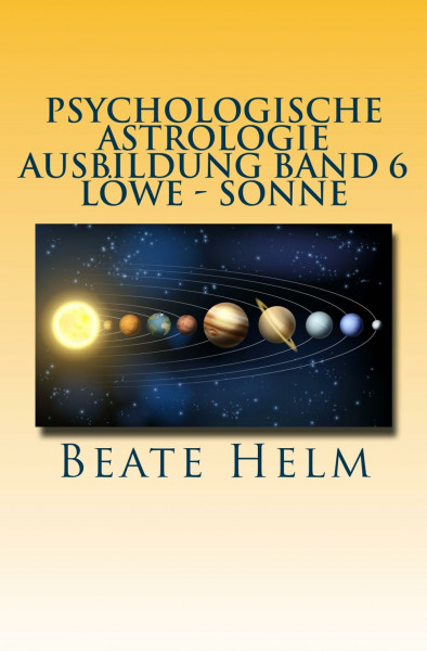 Psychologische Astrologie - Ausbildung Band 6 - Löwe - Sonne: Selbstbewusstsein - Kreativität - Der/die innere König/in - Einzigartigkeit