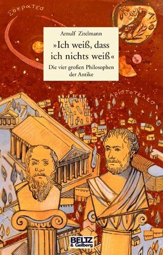 »Ich weiß, dass ich nichts wei߫: Die vier großen Philosophen der Antike. Sokrates, Platon, Aristoteles, Diogenes (Beltz & Gelberg)