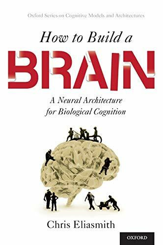 How to Build a Brain: A Neural Architecture for Biological Cognition (Oxford Series on Cognitive Models and Architectures)