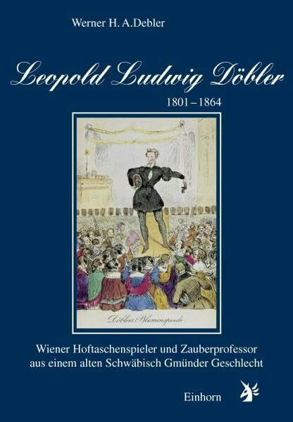 Leopold Ludwig Döbler 1801-1864: Wiener Hoftaschenspieler und Zauberprofessor aus einem alten Schwäbisch Gmünder Geschlecht
