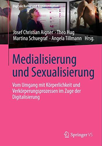 Medialisierung und Sexualisierung: Vom Umgang mit Körperlichkeit und Verkörperungsprozessen im Zuge der Digitalisierung (Digitale Kultur und Kommunikation, Band 4)