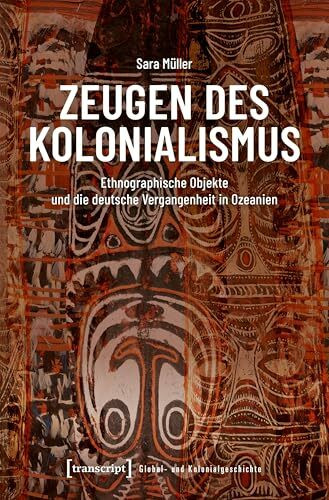 Zeugen des Kolonialismus: Ethnographische Objekte und die deutsche Vergangenheit in Ozeanien (Global- und Kolonialgeschichte)