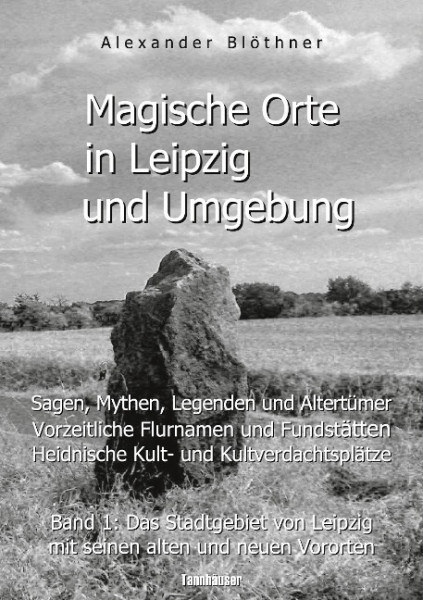 Magische Orte in Leipzig und Umgebung: Sagen, Mythen, Legenden und Altertümer, vorzeitliche Flurnamen und Fundstätten, heidnische Kult- und Kultverdachtsplätze 1