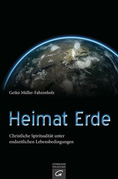 Heimat Erde: Christliche Spiritualität unter endzeitlichen Lebensbedingungen