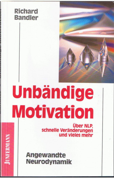 Unbändige Motivation: Angewandte Neurodynamik. Über NLP, schnelle Veränderung und vieles mehr