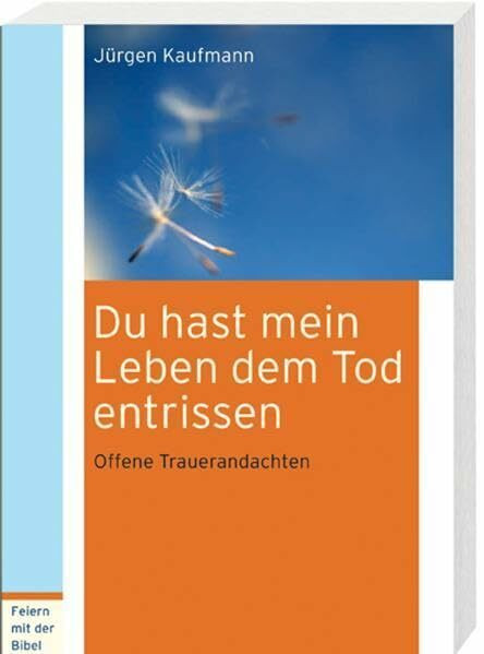 Du hast mein Leben dem Tod entrissen: Offene Trauerandachten (Feiern mit der Bibel)
