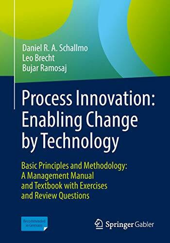 Process Innovation: Enabling Change by Technology: Basic Principles and Methodology: A Management Manual and Textbook with Exercises and Review Questions