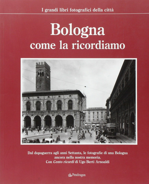 Bologna come la ricordiamo. Ediz. illustrata (I grandi libri fotografici della città)