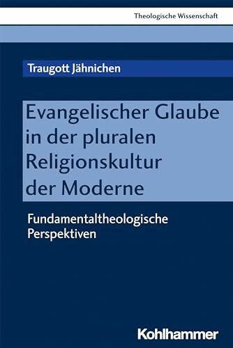 Evangelischer Glaube in der pluralen Religionskultur der Moderne: Fundamentaltheologische Perspektiven (Theologische Wissenschaft: Sammelwerk für Studium und Beruf, 11, Band 11)