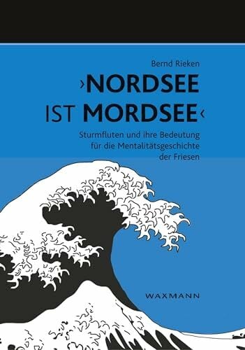 "Nordsee ist Mordsee": Sturmfluten und ihre Bedeutung für die Mentalitätsgeschichte der Friesen "Nordsee ist Mordsee": Sturmfluten und ihre Bedeutung für die Mentalitätsgeschichte der Friesen